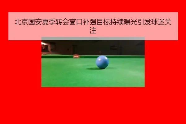 北京国安夏季转会窗口补强目标持续曝光引发球迷关注